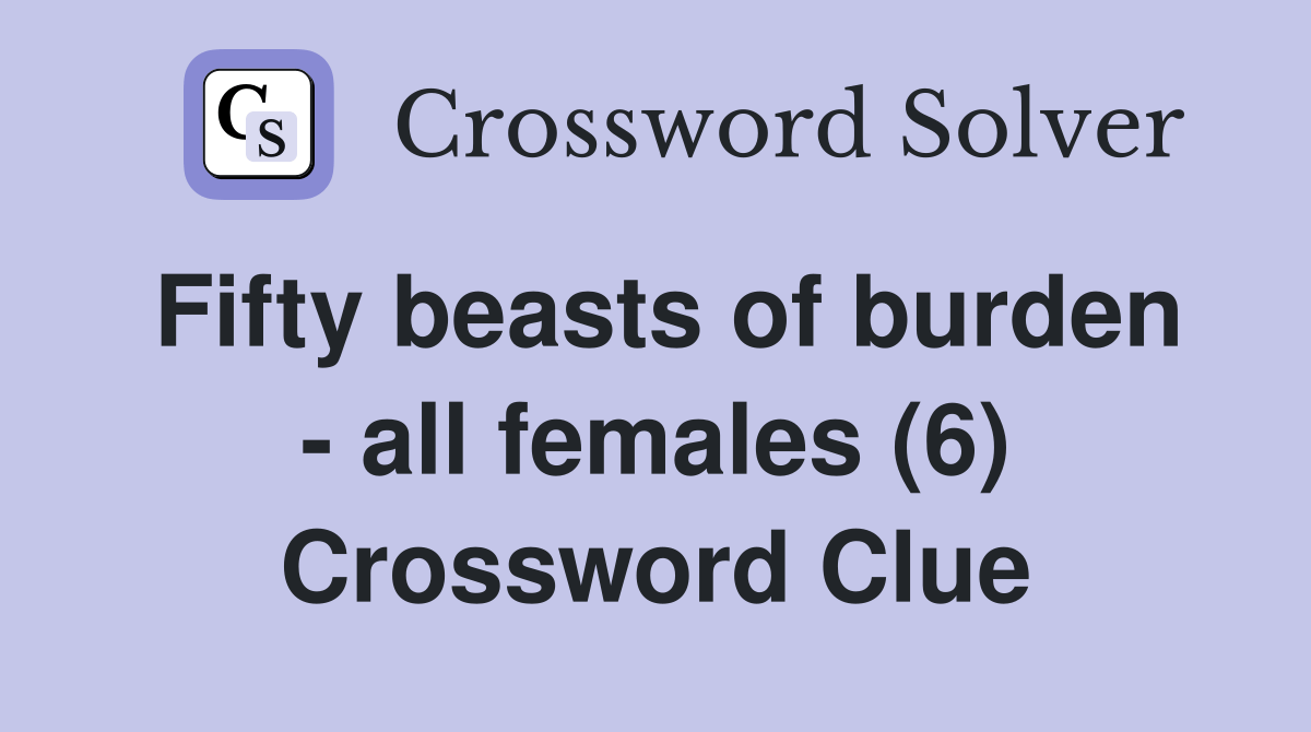 Fifty beasts of burden all females (6) Crossword Clue Answers